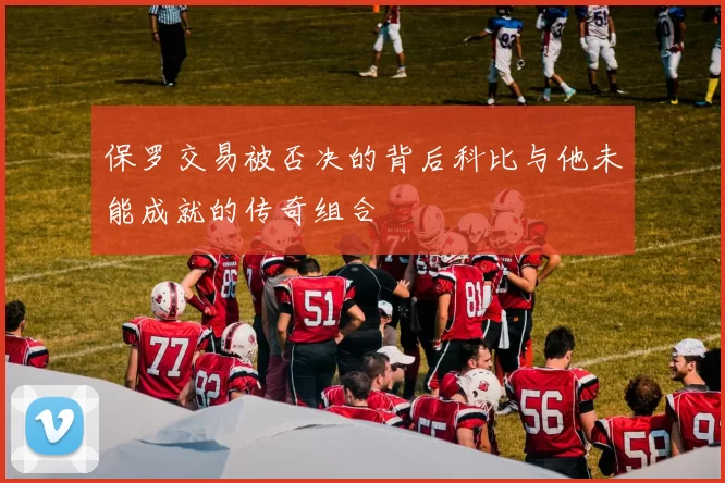 保罗交易被否决的背后科比与他未能成就的传奇组合