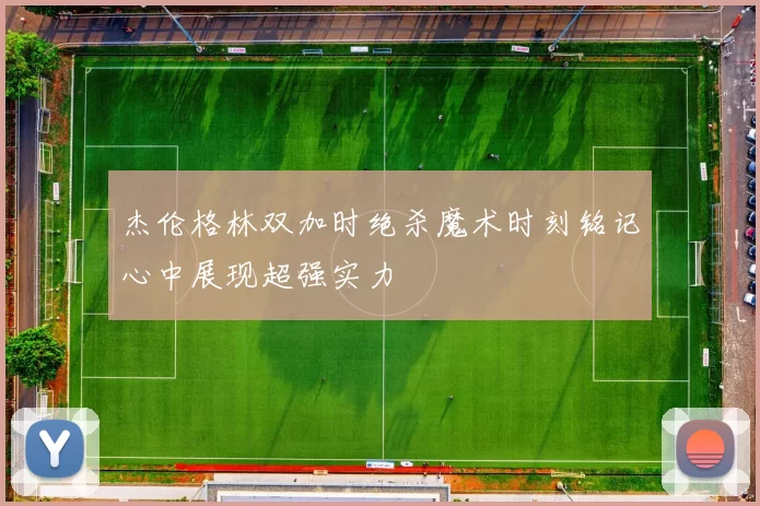 杰伦格林双加时绝杀魔术时刻铭记心中展现超强实力