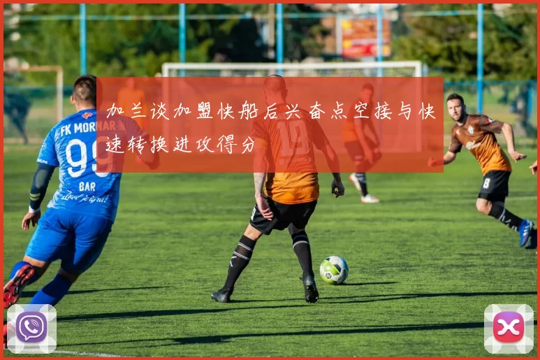 加兰谈加盟快船后兴奋点空接与快速转换进攻得分