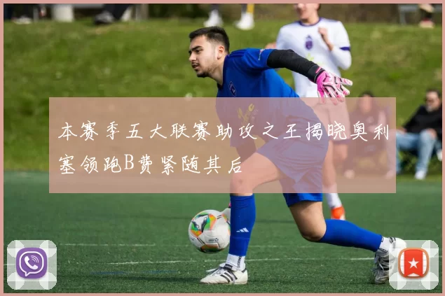 本赛季五大联赛助攻之王揭晓奥利塞领跑B费紧随其后