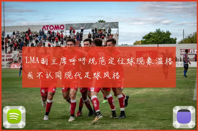 LMA副主席呼吁规范定位球现象温格或不认同现代足球风格