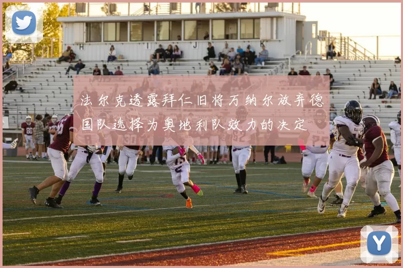法尔克透露拜仁旧将万纳尔放弃德国队选择为奥地利队效力的决定