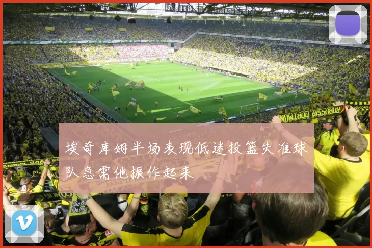 埃奇库姆半场表现低迷投篮失准球队急需他振作起来